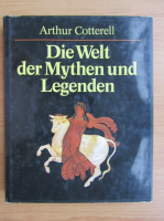 Arthur Cotterell - Die Welt der Mythen und Legenden