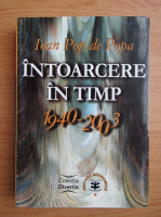 Anticariat: Ioan Pop De Popa - Intoarcere in timp, 1940-2003