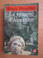 Roger Peyrefitte - La jeunesse d'Alexandre (volumul 2)