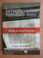 Toni Berbece - Intelepciunea poporului sfant. Studiu pe cartea Proverbe