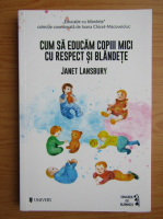 Janet Lansbury - Cum sa educam copiii mici cu respect si blandete