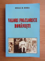 Mihail M. Robea - Valori folclorice romanesti