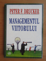 Peter F. Drucker - Managementul viitorului