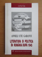 Anneli Ute Gabanyi - Literatura si politica in Romania dupa 1945