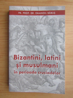 Emanoil Babus - Bizantini, latini si musulmani in perioada cruciadelor