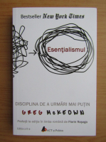 Greg McKeown - Esentialismul. Disciplina de a urmari mai putin