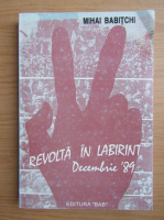 Anticariat: Mihai Babitchi - Revolta in labirint. Decembrie 1989
