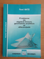 Pavel Matei - Probleme de algebra liniara, geometrie analitica si diferentiala