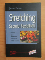 Anticariat: Serban Damian - Stretching. Secretul flexibilitatii