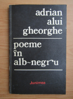 Adrian Alui Gheorghe - Poeme in alb-negru