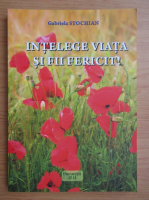 Gabriela Stochian - Intelege viata si fii fericit