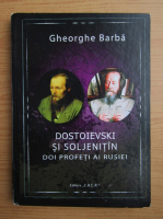 Gheorghe Barba - Dostoievski si Soljenitin. Doi profeti ai Rusiei