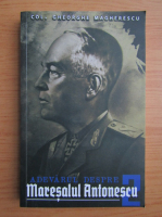 Gheorghe Magherescu - Adevarul despre Maresalul Antonescu (volumul 2)
