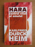 Karlfried Graf Durckheim - Hara. Centrul vital al omului