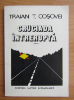 Traian T. Cosovei - Cruciada intrerupta