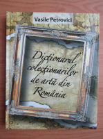 Anticariat: Vasile Petrovici - Dictionarul colectionarilor de arta din Romania