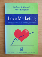 Carlo A. de Ferrariis - Love marketing. Strategii si tehnici de seductie pentru toti
