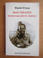 Daniel Focsa - Dan Vizanty. Destinul unui pilot de vanatoare