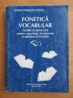 Elena Filimon Vinti - Fonetica. Vocabular. Teorie si aplicatii pentru capacitate, bacalaureat si admitere in facultati