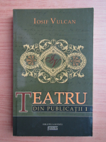 Iosif Vulcan - Teatru din publicatii (volumul 1)