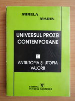 Mirela Marin - Universul prozei contemporane, volumul 1. Antiutopia si utopia valorii
