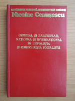 Nicolae Ceausescu - General si particular, national si international in revolutia si constructia socialista