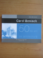 Oana Marinache - Carol Benisch. 50 ani de arhitectura