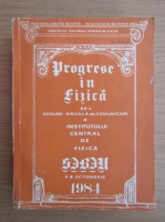 Progrese in fizica. A 6-a Sesiune Anuala de Comunicari a Institutului Central de Fizica