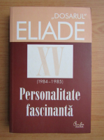 Dosarul Mircea Eliade, volumul 15. Personalitate fascinanta