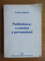 Costin Popescu - Publicitatea. O estetica a persuasiunii