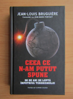 Jean Louis Bruguiere - Ceea ce n-am putut spune. 30 de ani de lupta impotriva terorismului