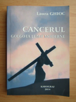 Laura Ghioc - Cancerul. Golgota lumii moderne