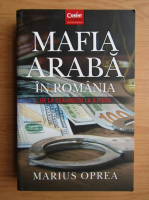 Marius Oprea - Mafia araba in Romania de la Ceausescu la Iliescu