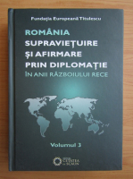 Nicolae Ecobescu - Romania. Supravietuire si afirmare prin diplomatie in anii Razboiului Rece (volumul 3)