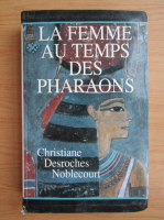 Christiane Desroches Noblecourt - La femme au temps des pharaons