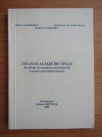 Constantin Dumitrescu - Titan si aliaje de titan. Modificari de structura si de proprietati in cursul prelucrarilor termice