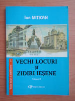 Ion Mitican - Vechi locuri si zidiri iesene (volumul 1)