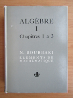 N. Bourbaki - Algebre, volumul 1. Chapitres 1 a 3