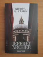 Jeffrey Archer - Nu risti, nu castigi 