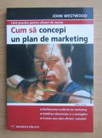 John Westwood - Cum sa concepi un plan de marketing