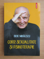 Bebe Mihaescu - Corp, sexualitate si psihoterapie