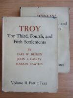 Carl W. Blegen - Troy, volumul 2, partea I si a II-a. The third, fourth, and fifth settlements