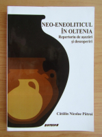 Catalin Nicolae Patroi - Neo-eneoliticul in Oltenia. Repertoriu de asezari si descoperiri