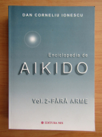 Dan Corneliu Ionescu - Enciclopedia de aikido, volumul 2. Fara arme