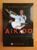 Dan Corneliu Ionescu - Enciclopedia de aikido, volumul 4. Boken si Katana