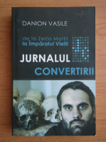 Anticariat: Danion Vasile - Jurnalul convertirii. De la Zeita Mortii la Imparatul Vietii