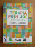 Garry L. Landreth - Terapia prin joc. Arta relationarii