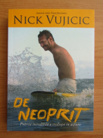 Anticariat: Nick Vujicic - De neoprit. Puterea incredibila a credintei in actiune