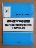 Paul Florea - Neconstitutionalitatea. Exceptia de neconstitutionalitate in procesul civil