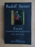 Rudolf Steiner - Faust. Consideratii spiritual-stiintifice, vol I. Faust, omul cautator 